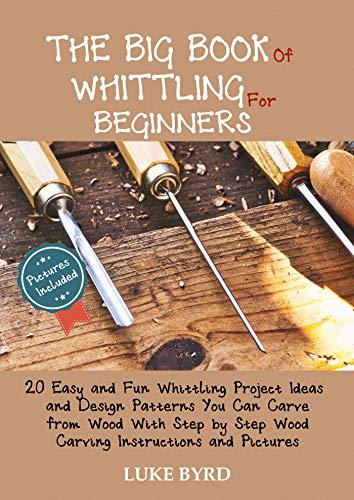 Amazon.com: The Big Book of Whittling for Beginners: 20 Easy and Fun  Whittling Project Ideas and Design Patterns You Can Carve from Wood With  Step by Step Wood Carving Instructions and Pictures